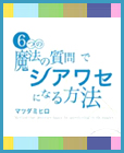 6つの魔法の質問でシアワセになる方法