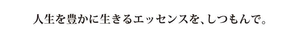 人生を豊かに生きるエッセンスを、しつもんで。
